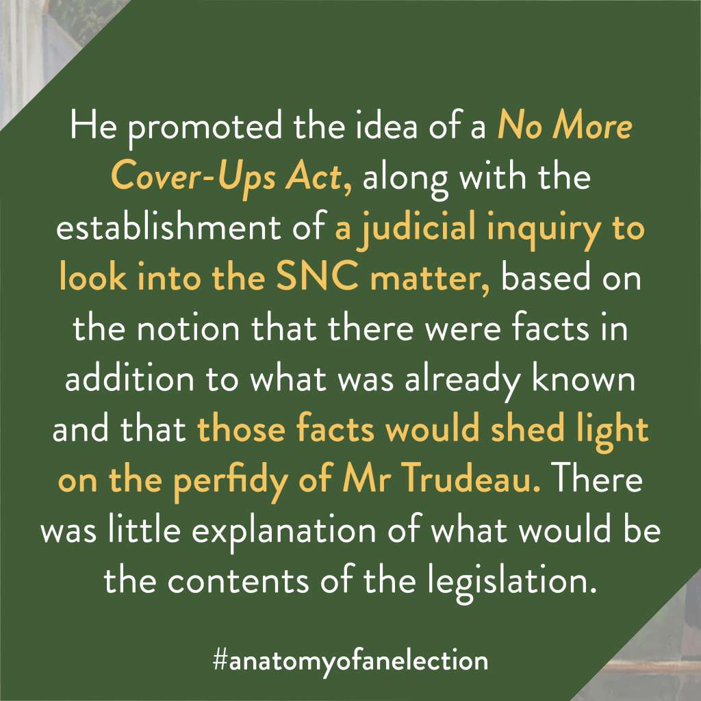 Excerpt from Anatomy of an Election by Gregory Tardi. It states: "He promoted the idea of a No More Cover-Ups Act, along with the establishment of a judicial inquiry to look into the SNC matter, based on the notion that there were facts in addition to what was already known and that those facts would shed light on the perfidy of Mr Trudeau. There was little explanation of what would be the contents of the legislation."